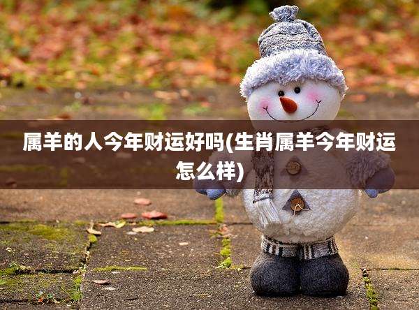 属羊的人今年财运好吗(生肖属羊今年财运怎么样)