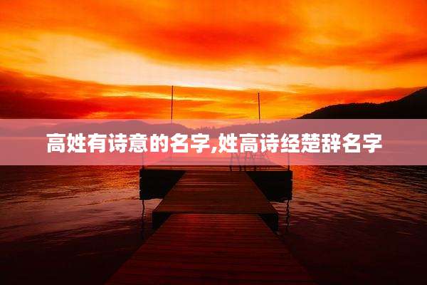 高姓有诗意的名字,姓高诗经楚辞名字