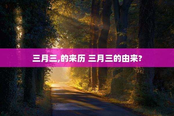 三月三,的来历 三月三的由来?
