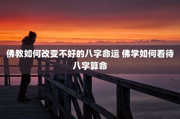 佛教如何改变不好的八字命运 佛学如何看待八字算命