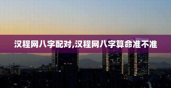 汉程网八字配对,汉程网八字算命准不准