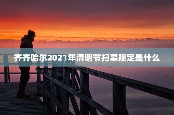 齐齐哈尔2021年清明节扫墓规定是什么