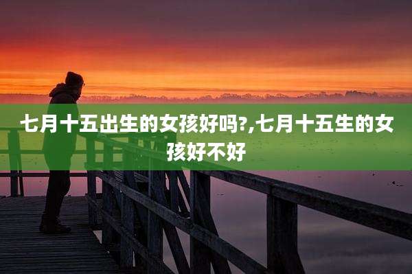 七月十五出生的女孩好吗?,七月十五生的女孩好不好