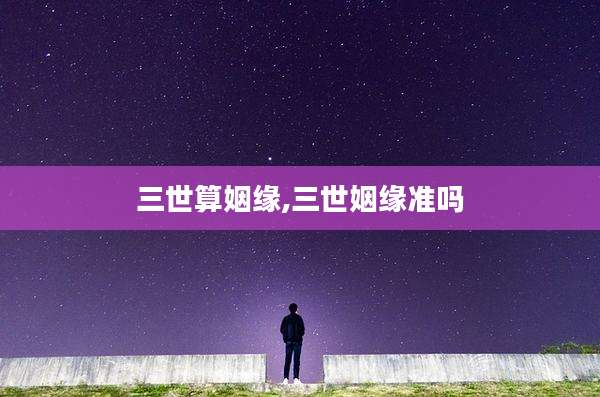三世算姻缘,三世姻缘准吗