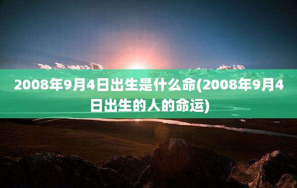 2008年9月4日出生是什么命(2008年9月4日出生的人的命运)