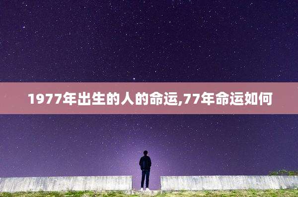 1977年出生的人的命运,77年命运如何