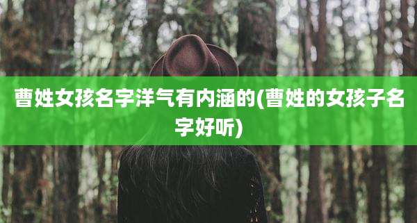 曹姓女孩名字洋气有内涵的(曹姓的女孩子名字好听)