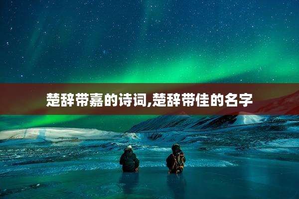楚辞带嘉的诗词,楚辞带佳的名字