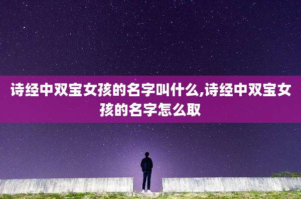 诗经中双宝女孩的名字叫什么,诗经中双宝女孩的名字怎么取