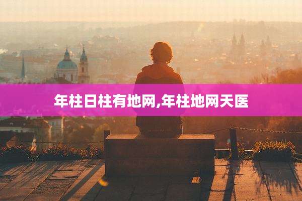 年柱日柱有地网,年柱地网天医