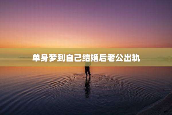 单身梦到自己结婚后老公出轨