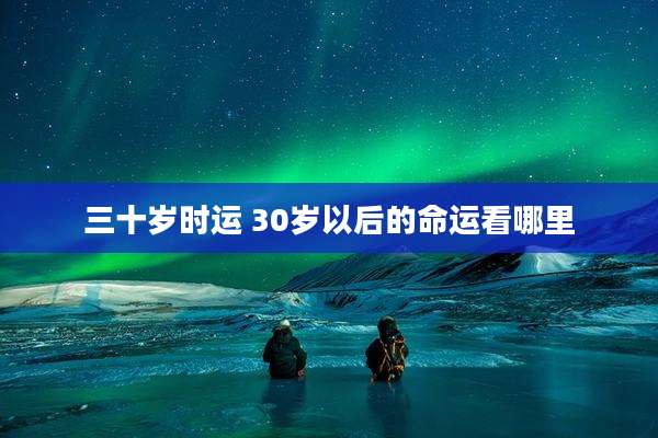 三十岁时运 30岁以后的命运看哪里