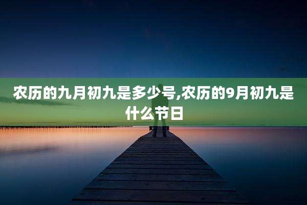 农历的九月初九是多少号,农历的9月初九是什么节日
