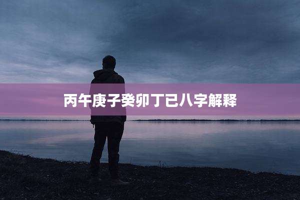 丙午庚子癸卯丁已八字解释