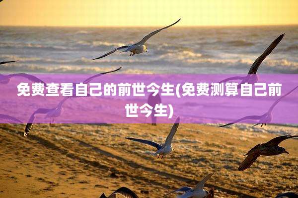 免费查看自己的前世今生(免费测算自己前世今生)