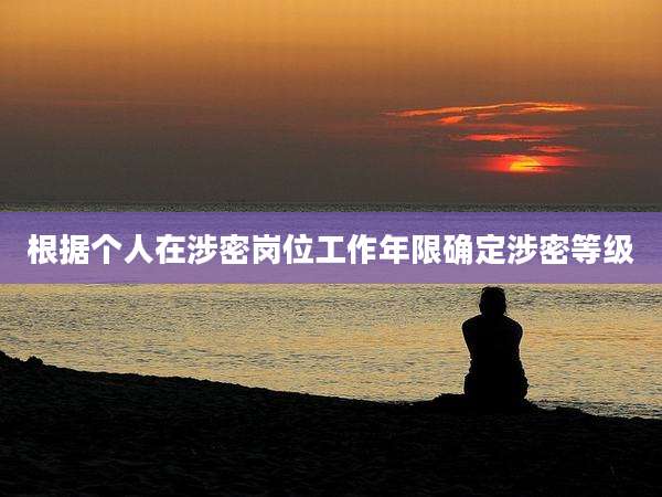 根据个人在涉密岗位工作年限确定涉密等级