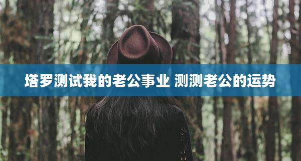塔罗测试我的老公事业 测测老公的运势