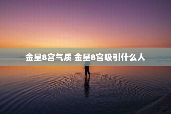 金星8宫气质 金星8宫吸引什么人