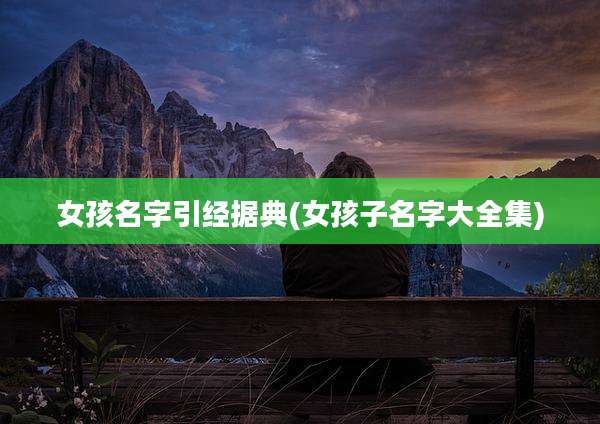女孩名字引经据典(女孩子名字大全集)