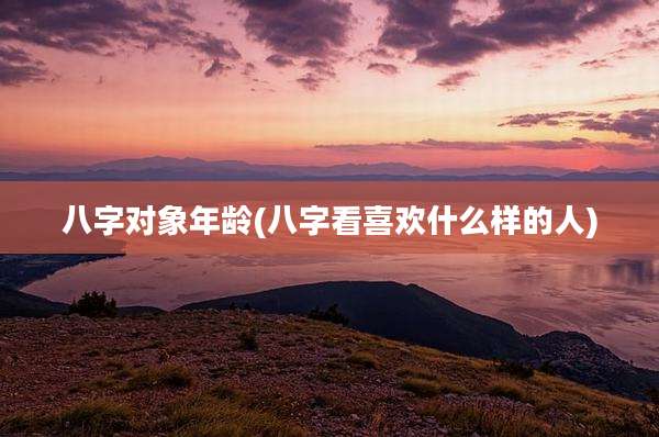 八字对象年龄(八字看喜欢什么样的人)