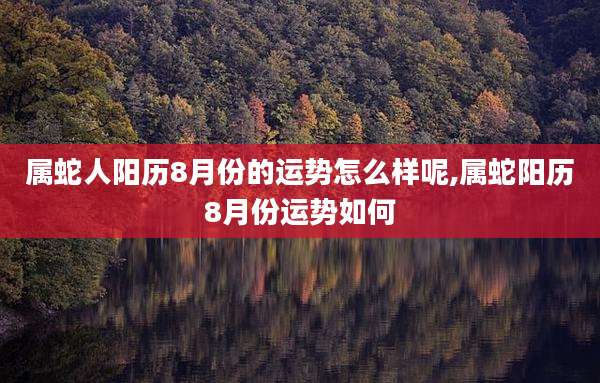 属蛇人阳历8月份的运势怎么样呢,属蛇阳历8月份运势如何