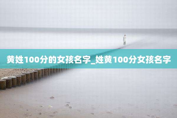 黄姓100分的女孩名字_姓黄100分女孩名字