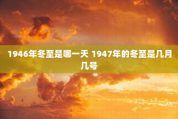 1946年冬至是哪一天 1947年的冬至是几月几号