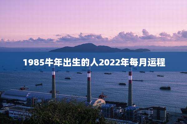 1985牛年出生的人2022年每月运程