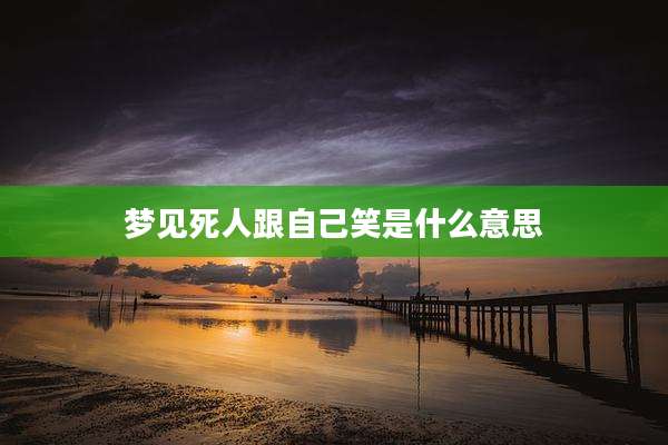 梦见死人跟自己笑是什么意思