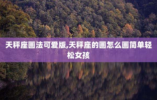 天秤座画法可爱版,天秤座的画怎么画简单轻松女孩