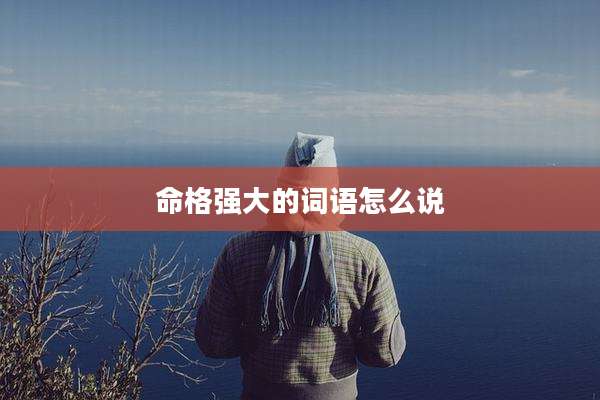 命格强大的词语怎么说