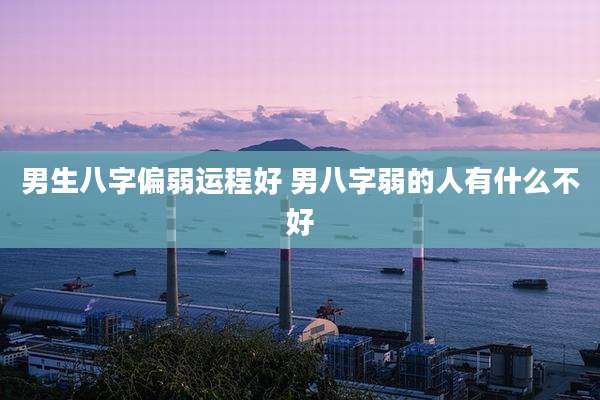 男生八字偏弱运程好 男八字弱的人有什么不好