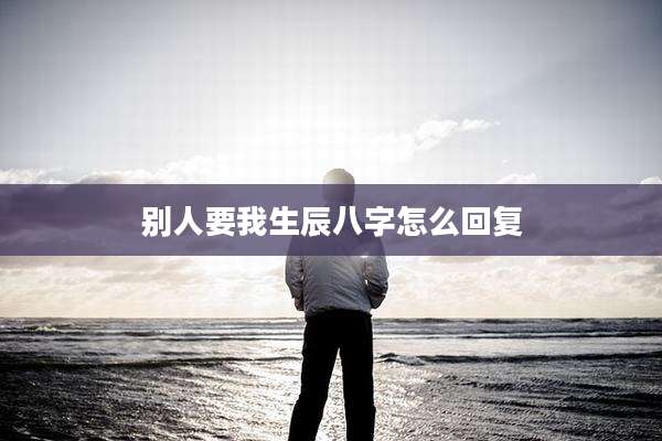 别人要我生辰八字怎么回复