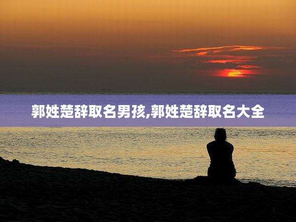 郭姓楚辞取名男孩,郭姓楚辞取名大全