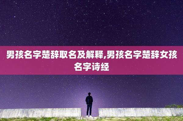 男孩名字楚辞取名及解释,男孩名字楚辞女孩名字诗经