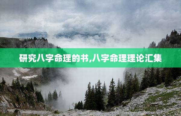 研究八字命理的书,八字命理理论汇集