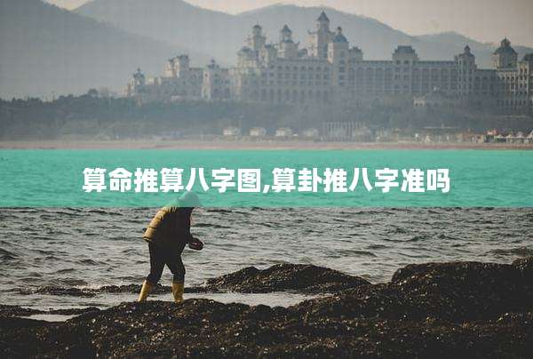算命推算八字图,算卦推八字准吗