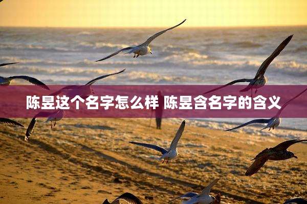 陈昱这个名字怎么样 陈昱含名字的含义