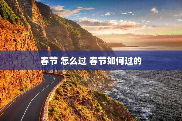 春节 怎么过 春节如何过的