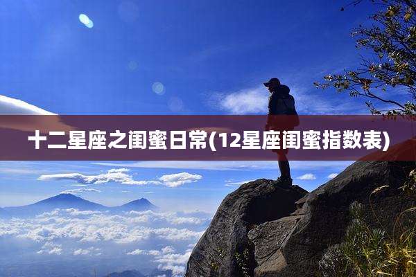 十二星座之闺蜜日常(12星座闺蜜指数表)