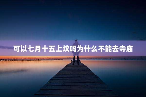 可以七月十五上坟吗为什么不能去寺庙