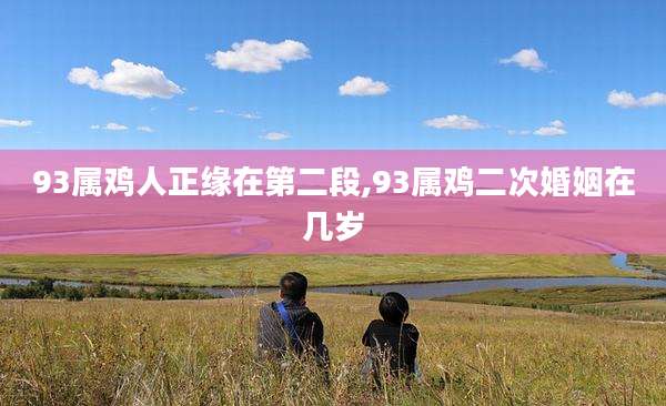 93属鸡人正缘在第二段,93属鸡二次婚姻在几岁