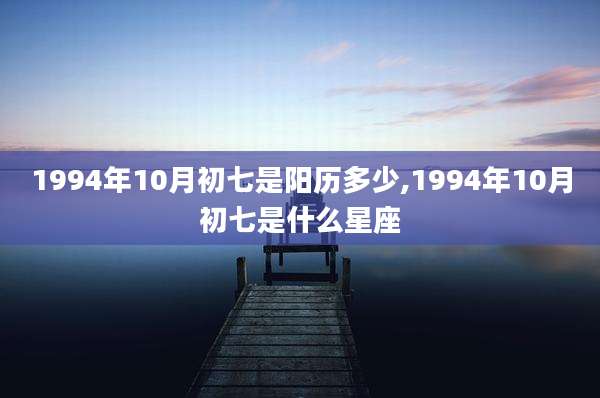 1994年10月初七是阳历多少,1994年10月初七是什么星座