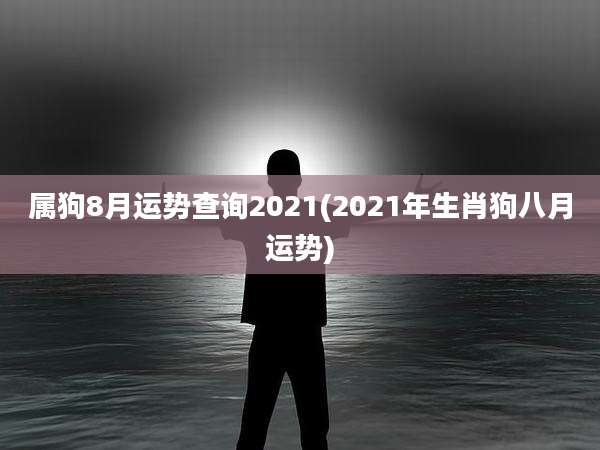 属狗8月运势查询2021(2021年生肖狗八月运势)