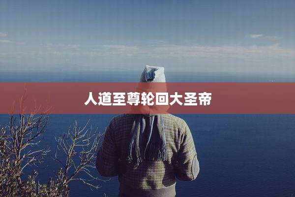 人道至尊轮回大圣帝