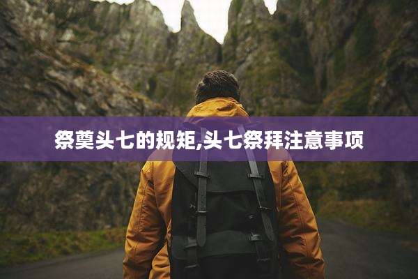 祭奠头七的规矩,头七祭拜注意事项
