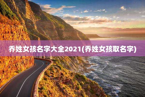 乔姓女孩名字大全2021(乔姓女孩取名字)