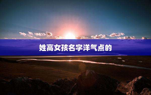姓高女孩名字洋气点的