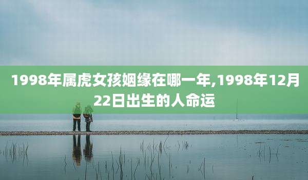 1998年属虎女孩姻缘在哪一年,1998年12月22日出生的人命运