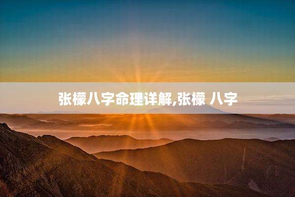 张檬八字命理详解,张檬 八字